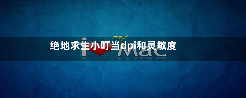 绝地求生小叮当dpi和灵敏度