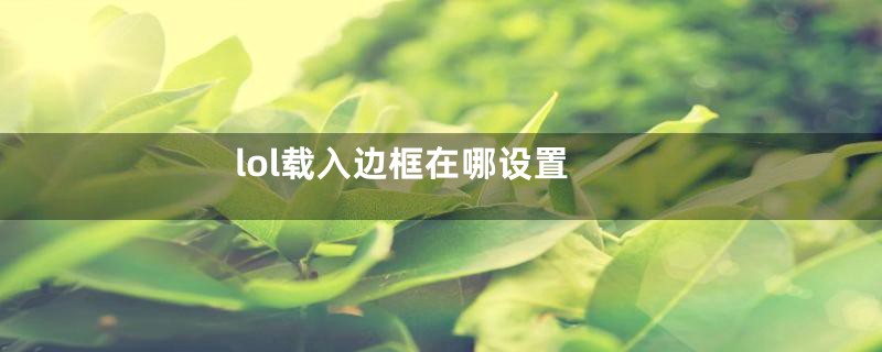 lol载入边框在哪设置