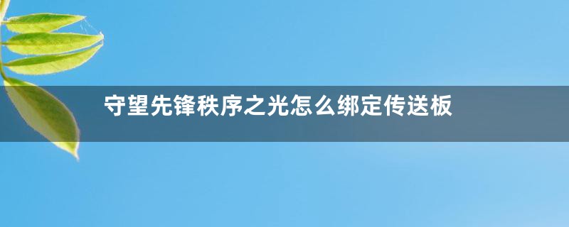 守望先锋秩序之光怎么绑定传送板