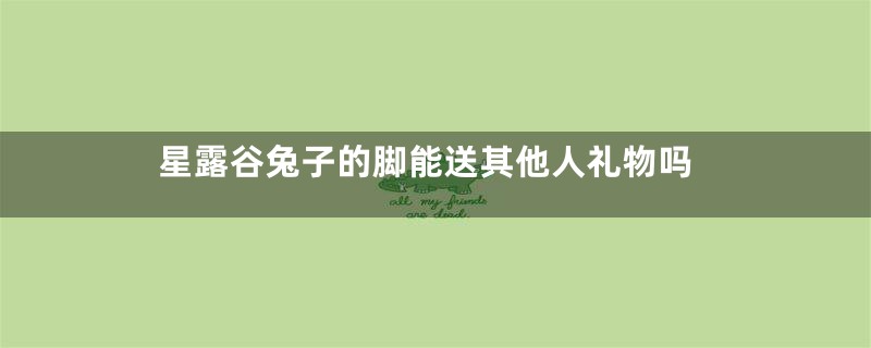 星露谷兔子的脚能送其他人礼物吗