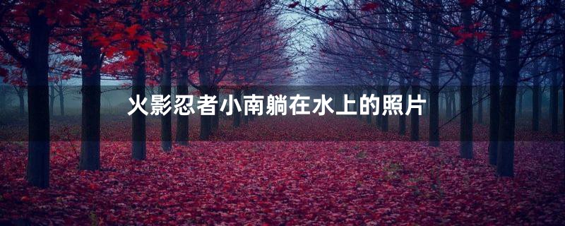 火影忍者小南躺在水上的照片