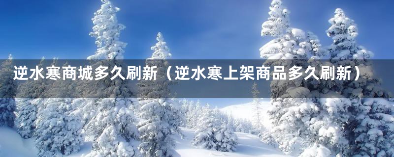 逆水寒商城多久刷新（逆水寒上架商品多久刷新）