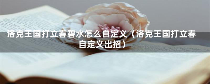 洛克王国打立春碧水怎么自定义(洛克王国打立春自定义出招)