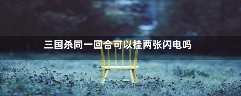 三国杀同一回合可以挂两张闪电吗