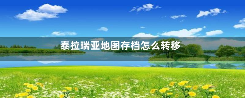 泰拉瑞亚地图存档怎么转移