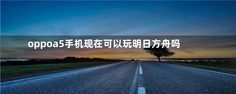 oppoa5手机现在可以玩明日方舟吗