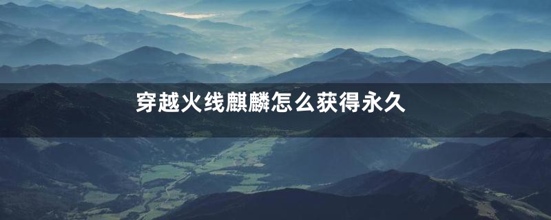 穿越火线麒麟怎么获得永久