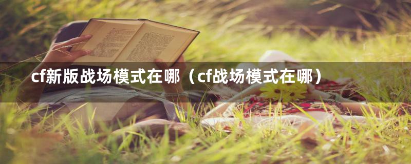cf新版战场模式在哪（cf战场模式在哪）