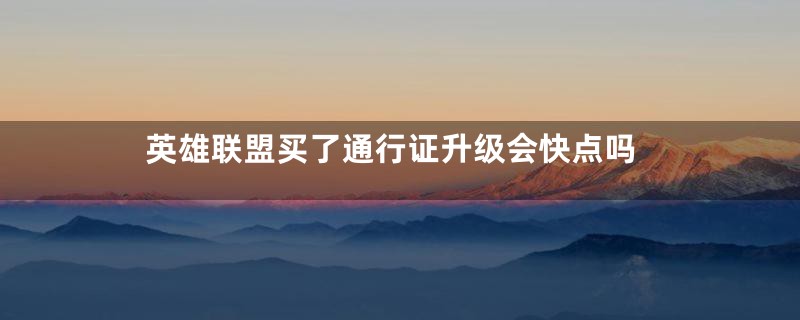 英雄联盟买了通行证升级会快点吗