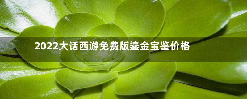 2022大话西游免费版鎏金宝鉴价格