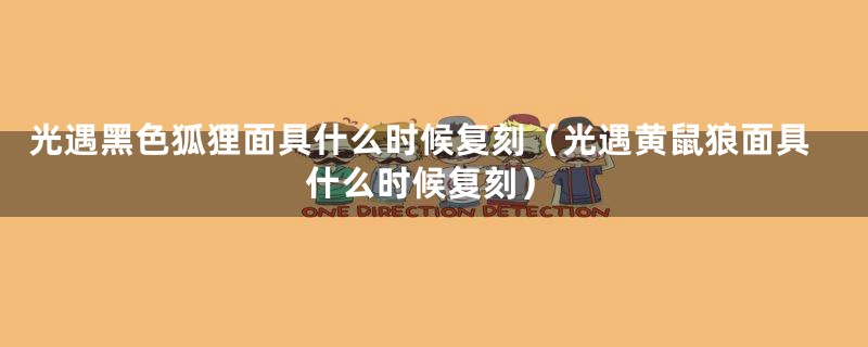 光遇黑色狐狸面具什么时候复刻（光遇黄鼠狼面具什么时候复刻）