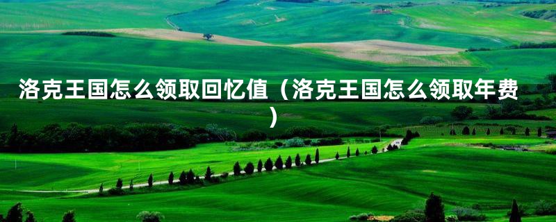 洛克王国怎么领取回忆值(洛克王国怎么领取年费)