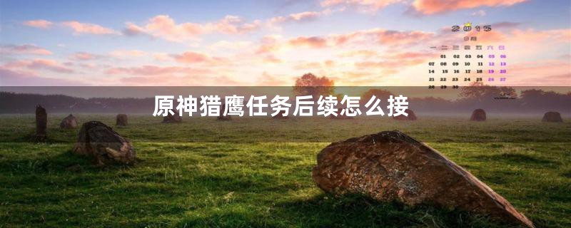 原神猎鹰任务后续怎么接