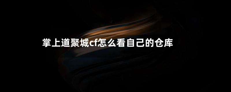 掌上道聚城cf怎么看自己的仓库