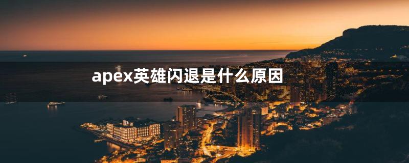 apex英雄闪退是什么原因