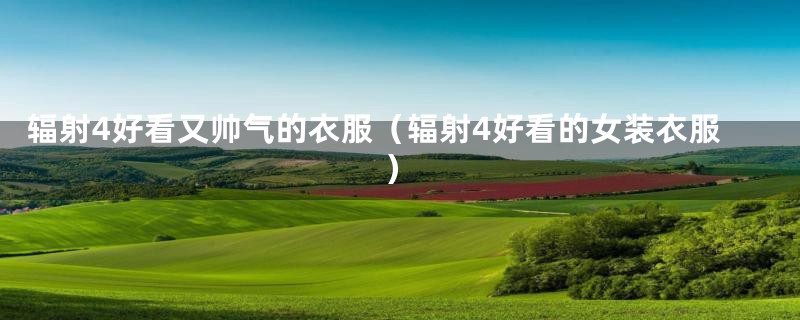 辐射4好看又帅气的衣服(辐射4好看的女装衣服)
