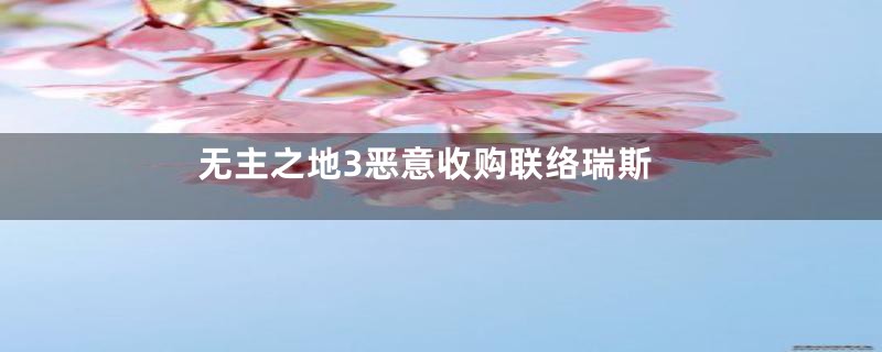 无主之地3恶意收购联络瑞斯