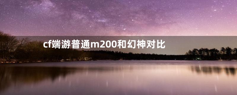cf端游普通m200和幻神对比