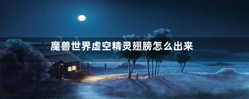 魔兽世界虚空精灵翅膀怎么出来