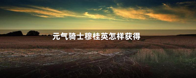 元气骑士穆桂英怎样获得