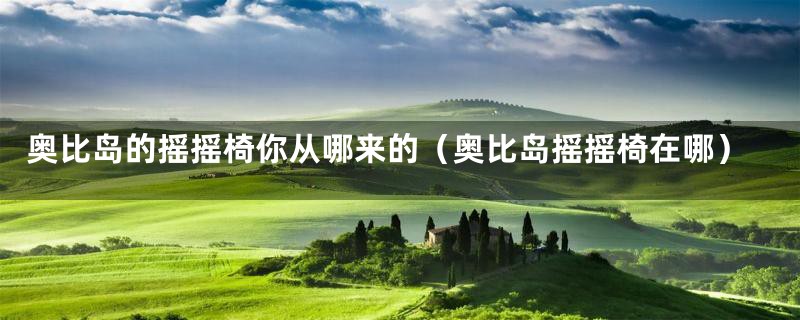 奥比岛的摇摇椅你从哪来的(奥比岛摇摇椅在哪)