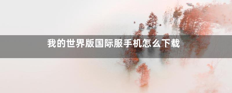我的世界版国际服手机怎么下载