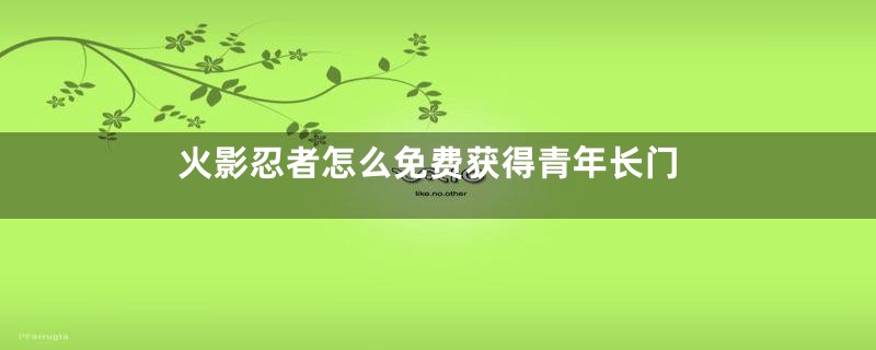 火影忍者怎么免费获得青年长门