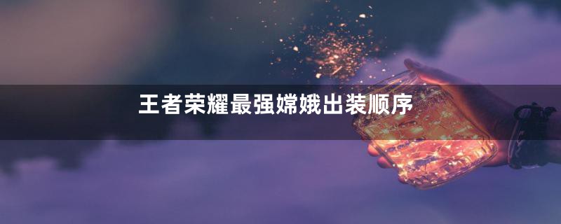 王者荣耀最强嫦娥出装顺序
