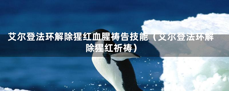艾尔登法环解除猩红血腥祷告技能（艾尔登法环解除猩红祈祷）