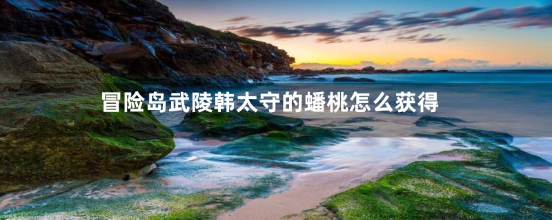 冒险岛武陵韩太守的蟠桃怎么获得