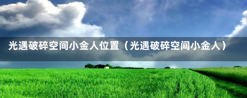 光遇破碎空间小金人位置（光遇破碎空间小金人）