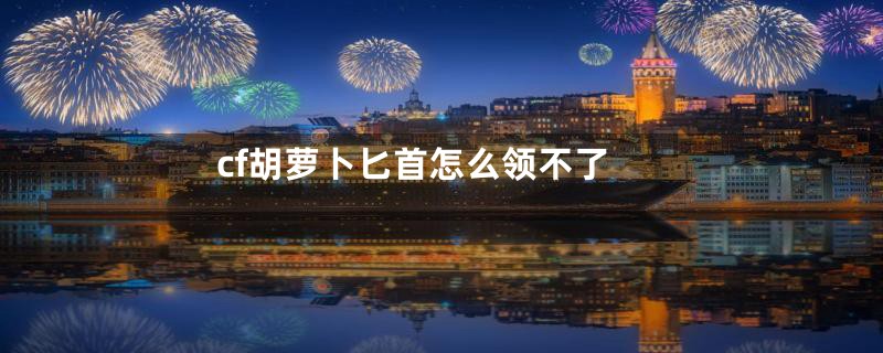 cf胡萝卜匕首怎么领不了