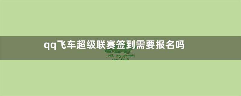 qq飞车超级联赛签到需要报名吗