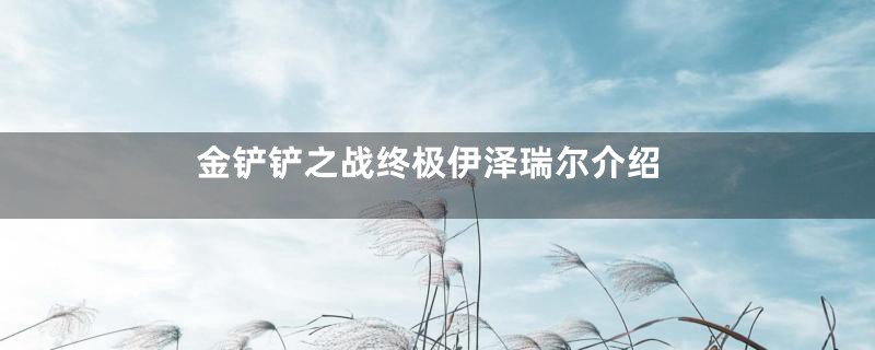 金铲铲之战终极伊泽瑞尔介绍