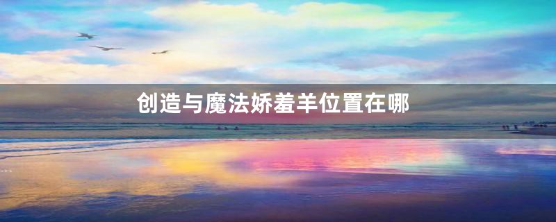 创造与魔法娇羞羊位置在哪