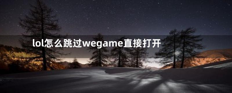lol怎么跳过wegame直接打开