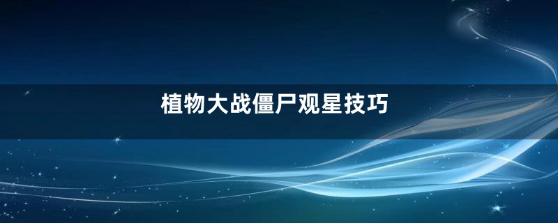 植物大战僵尸观星技巧