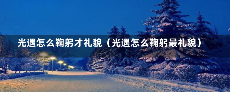 光遇怎么鞠躬才礼貌(光遇怎么鞠躬最礼貌)