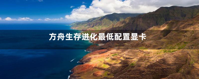 方舟生存进化最低配置显卡