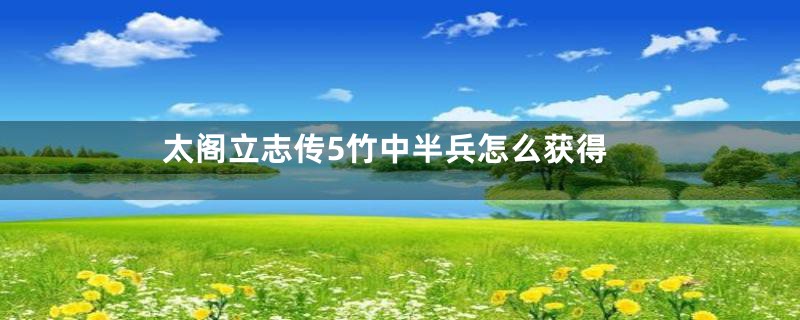 太阁立志传5竹中半兵怎么获得