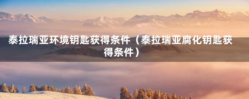 泰拉瑞亚环境钥匙获得条件（泰拉瑞亚腐化钥匙获得条件）