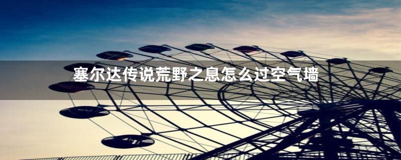 塞尔达传说荒野之息怎么过空气墙