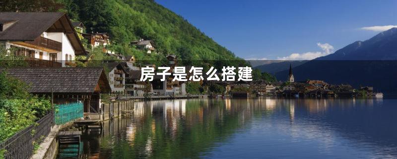 房子是怎么搭建