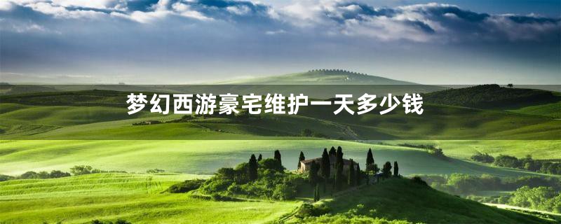 梦幻西游豪宅维护一天多少钱