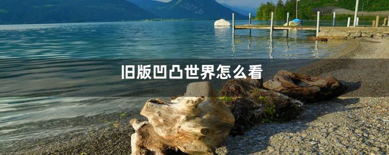 旧版凹凸世界怎么看