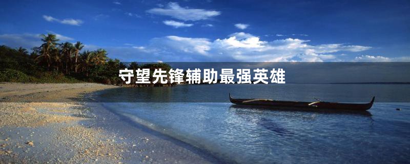 守望先锋辅助最强英雄