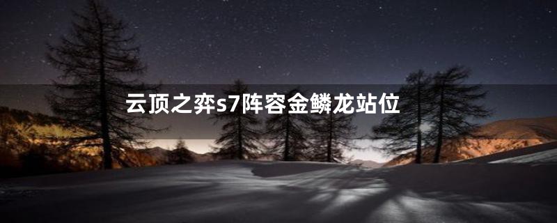 云顶之弈s7阵容金鳞龙站位