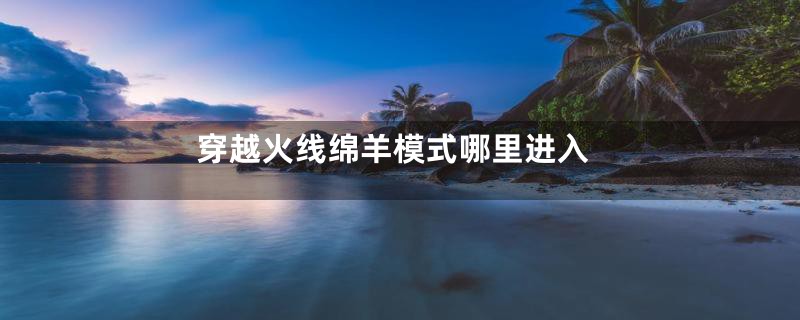 穿越火线绵羊模式哪里进入