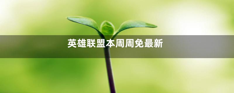英雄联盟本周周免最新