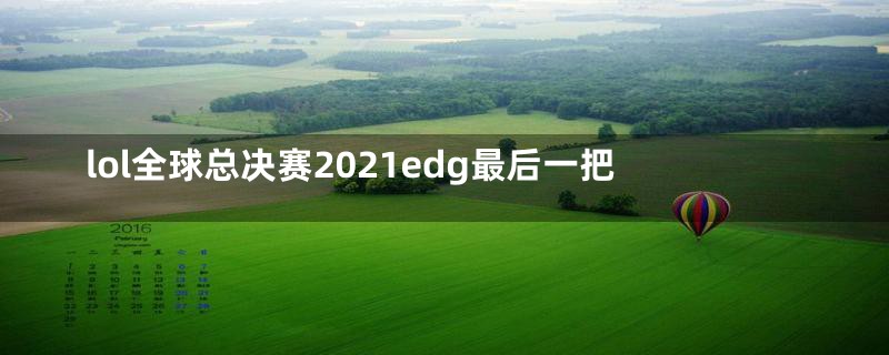lol全球总决赛2021edg最后一把
